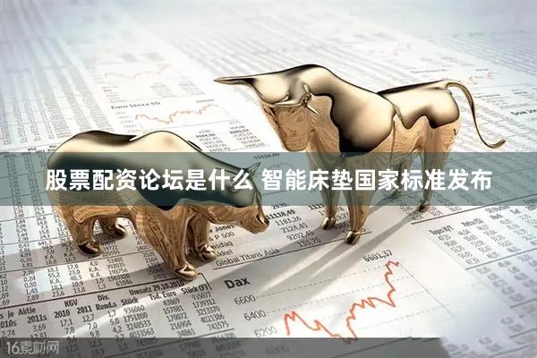 股票配资论坛是什么 智能床垫国家标准发布