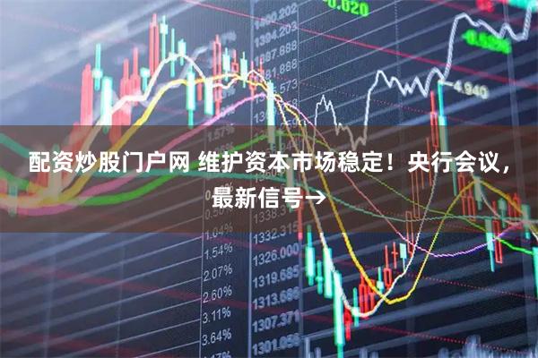 配资炒股门户网 维护资本市场稳定！央行会议，最新信号→