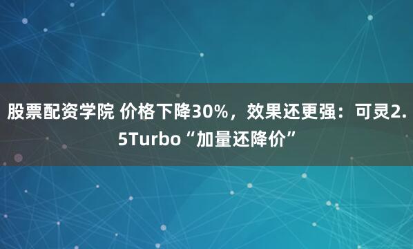 股票配资学院 价格下降30%，效果还更强：可灵2.5Turbo“加量还降价”
