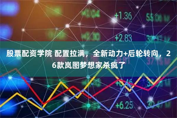 股票配资学院 配置拉满，全新动力+后轮转向，26款岚图梦想家杀疯了